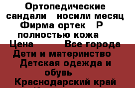 Ортопедические сандали,  носили месяц.  Фирма ортек.  Р 18, полностью кожа.  › Цена ­ 990 - Все города Дети и материнство » Детская одежда и обувь   . Краснодарский край,Кропоткин г.